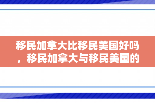 移民加拿大比移民美国好吗，移民加拿大与移民美国的比较