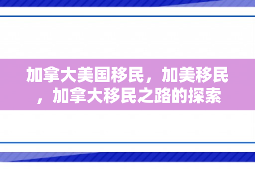 加拿大美国移民，加美移民，加拿大移民之路的探索