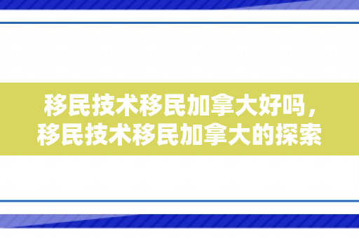 移民技术移民加拿大好吗，移民技术移民加拿大的探索之旅