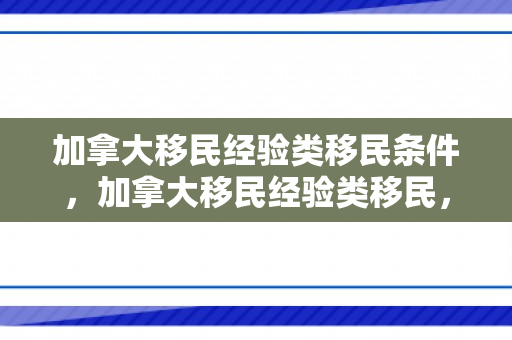 加拿大移民经验类移民条件，加拿大移民经验类移民，探索与实践之路
