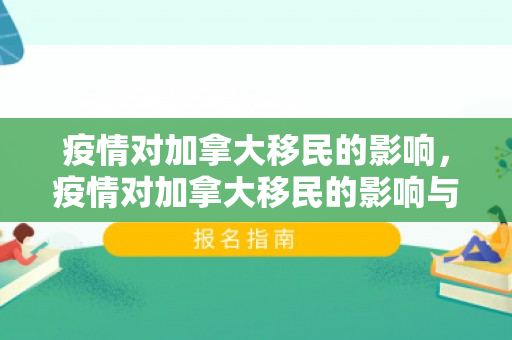 疫情对加拿大移民的影响，疫情对加拿大移民的影响与挑战