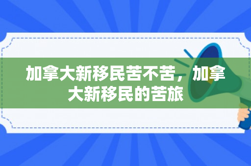 加拿大新移民苦不苦，加拿大新移民的苦旅
