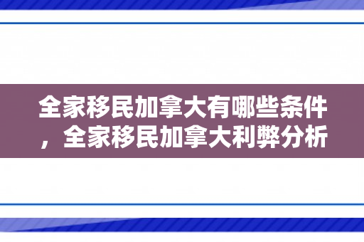 全家移民加拿大有哪些条件，全家移民加拿大利弊分析