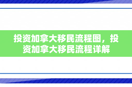 投资加拿大移民流程图，投资加拿大移民流程详解