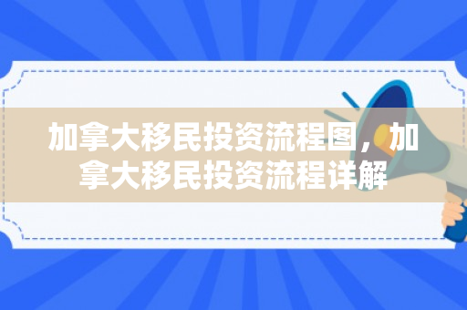 加拿大移民投资流程图，加拿大移民投资流程详解