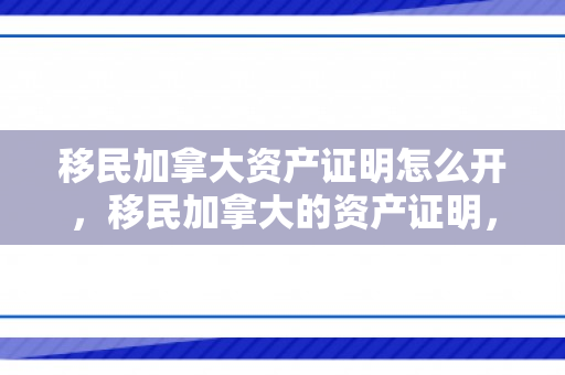 移民加拿大资产证明怎么开，移民加拿大的资产证明，理解要求与准备策略
