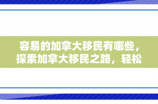 容易的加拿大移民有哪些，探索加拿大移民之路，轻松实现梦想的彼岸
