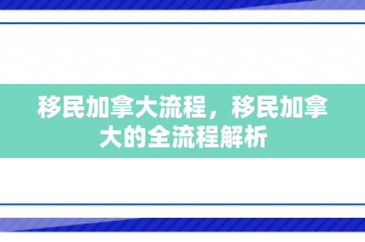 移民加拿大流程，移民加拿大的全流程解析