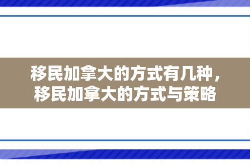 移民加拿大的方式有几种，移民加拿大的方式与策略