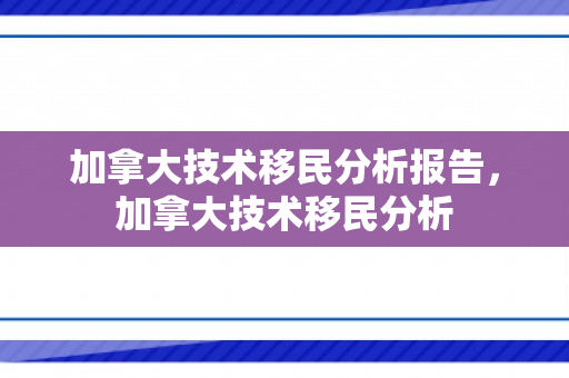 加拿大技术移民分析报告，加拿大技术移民分析