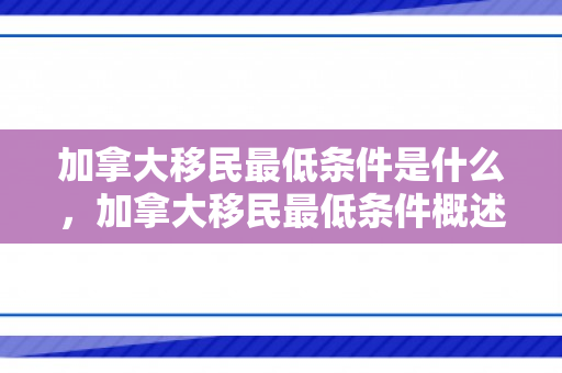 加拿大移民最低条件是什么，加拿大移民最低条件概述