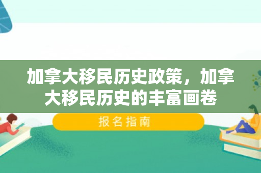 加拿大移民历史政策，加拿大移民历史的丰富画卷