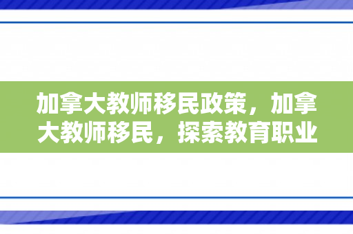 加拿大教师移民政策，加拿大教师移民，探索教育职业移民之路
