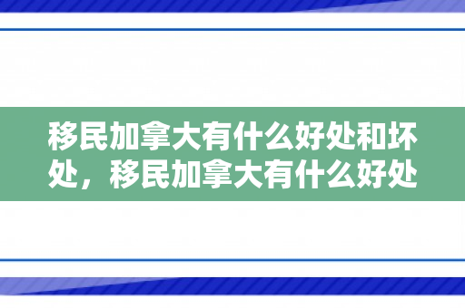 移民加拿大有什么好处和坏处，移民加拿大有什么好处