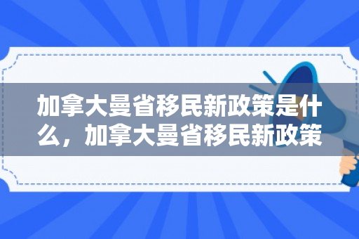加拿大曼省移民新政策是什么，加拿大曼省移民新政策，探索与解读