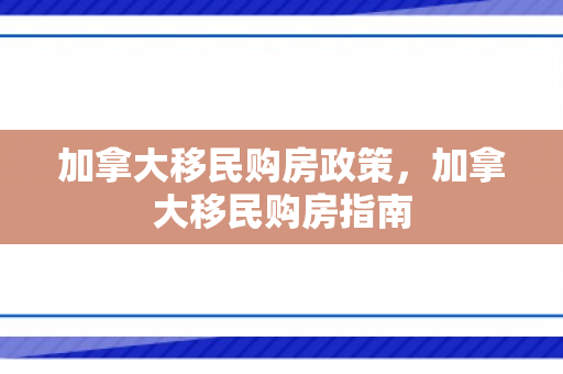加拿大移民购房政策，加拿大移民购房指南