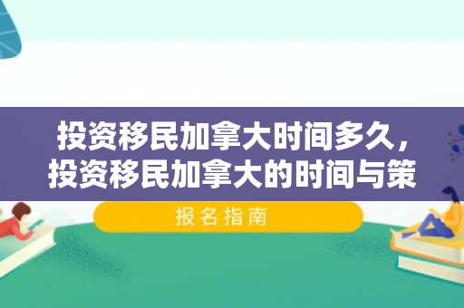 投资移民加拿大时间多久，投资移民加拿大的时间与策略选择