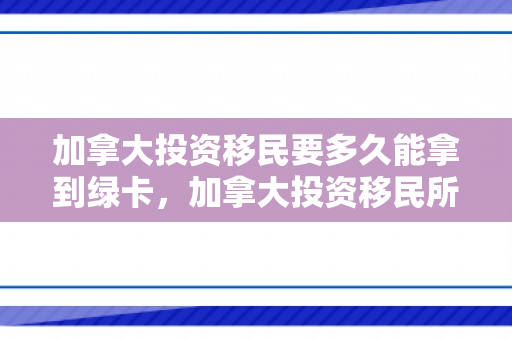 加拿大投资移民要多久能拿到绿卡，加拿大投资移民所需时间详解