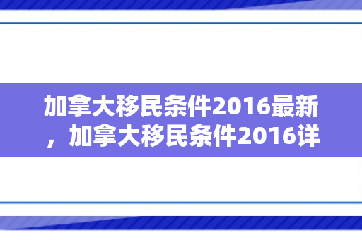加拿大移民条件2016最新，加拿大移民条件2016详解