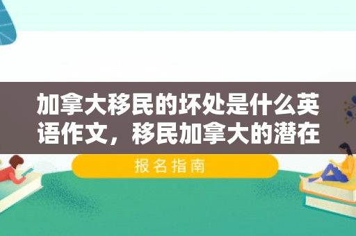 加拿大移民的坏处是什么英语作文，移民加拿大的潜在挑战与潜在坏处探讨
