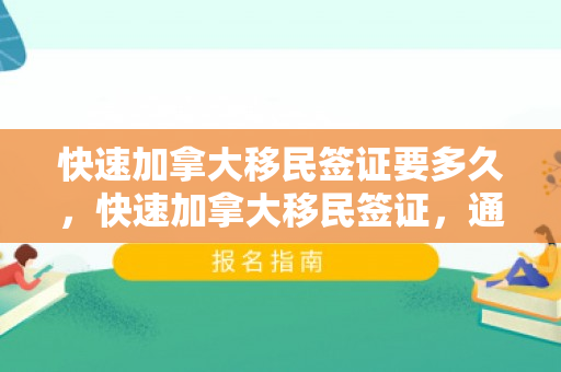 快速加拿大移民签证要多久，快速加拿大移民签证，通往成功之路的捷径