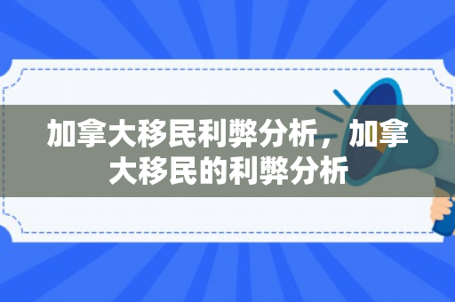 加拿大移民利弊分析，加拿大移民的利弊分析