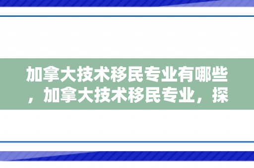 加拿大技术移民专业有哪些，加拿大技术移民专业，探索机遇与前景