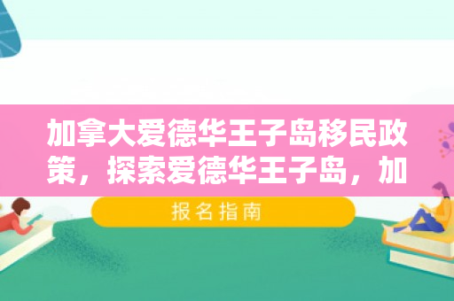 加拿大爱德华王子岛移民政策，探索爱德华王子岛，加拿大移民的新机遇