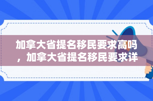 加拿大省提名移民要求高吗，加拿大省提名移民要求详解