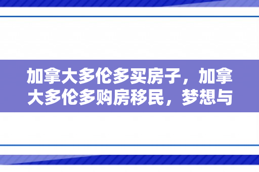 加拿大多伦多买房子，加拿大多伦多购房移民，梦想与现实的交汇点