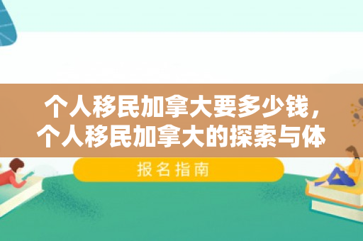 个人移民加拿大要多少钱，个人移民加拿大的探索与体验