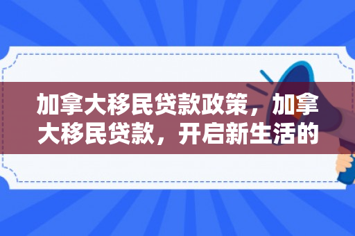 加拿大移民贷款政策，加拿大移民贷款，开启新生活的重要金融桥梁