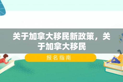 关于加拿大移民新政策，关于加拿大移民
