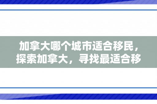 加拿大哪个城市适合移民，探索加拿大，寻找最适合移民的城市