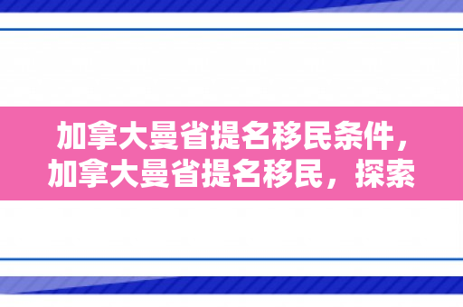 加拿大曼省提名移民条件，加拿大曼省提名移民，探索移民之路的新机遇