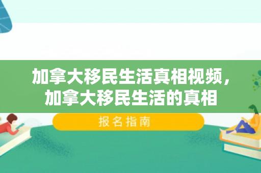加拿大移民生活真相视频，加拿大移民生活的真相