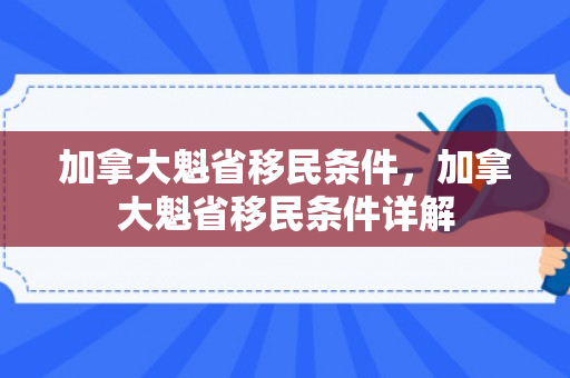 加拿大魁省移民条件，加拿大魁省移民条件详解