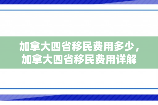 加拿大四省移民费用多少，加拿大四省移民费用详解