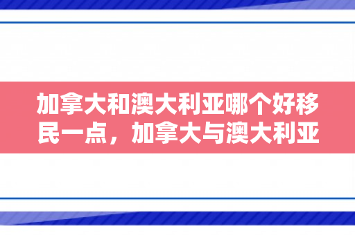 加拿大和澳大利亚哪个好移民一点，加拿大与澳大利亚，哪个更适合移民？