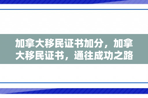 加拿大移民证书加分，加拿大移民证书，通往成功之路的关键要素