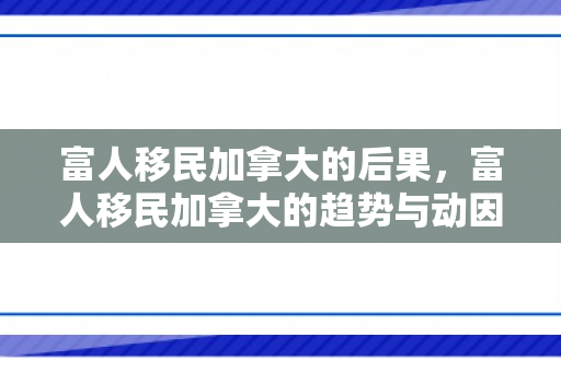 富人移民加拿大的后果，富人移民加拿大的趋势与动因