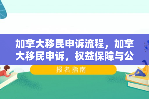 加拿大移民申诉流程，加拿大移民申诉，权益保障与公正之路