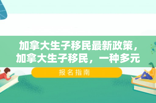 加拿大生子移民最新政策，加拿大生子移民，一种多元化的移民路径