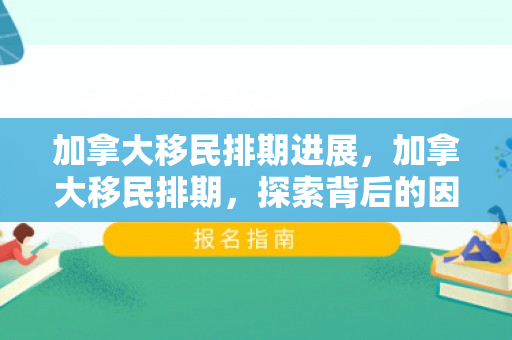 加拿大移民排期进展，加拿大移民排期，探索背后的因素与影响
