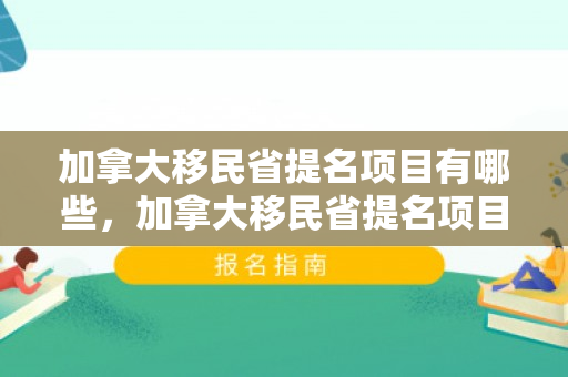 加拿大移民省提名项目有哪些，加拿大移民省提名项目，探索其优势与机遇