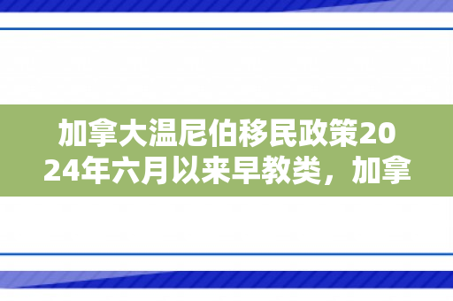 加拿大温尼伯移民政策2024年六月以来早教类，加拿大温尼伯移民政策，解读与探索