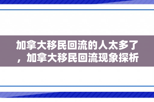 加拿大移民回流的人太多了，加拿大移民回流现象探析