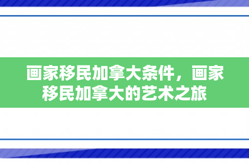 画家移民加拿大条件，画家移民加拿大的艺术之旅
