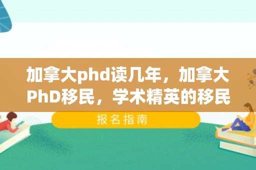 加拿大phd读几年，加拿大PhD移民，学术精英的移民之路