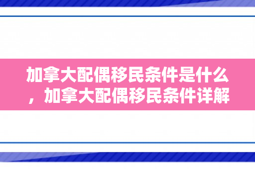加拿大配偶移民条件是什么，加拿大配偶移民条件详解
